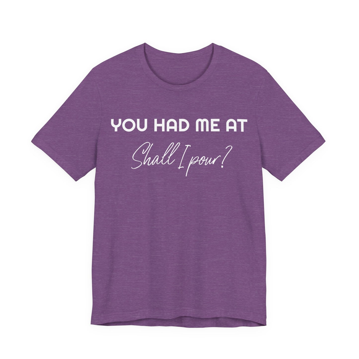 You Had Me At Shall I Pour T-Shirt