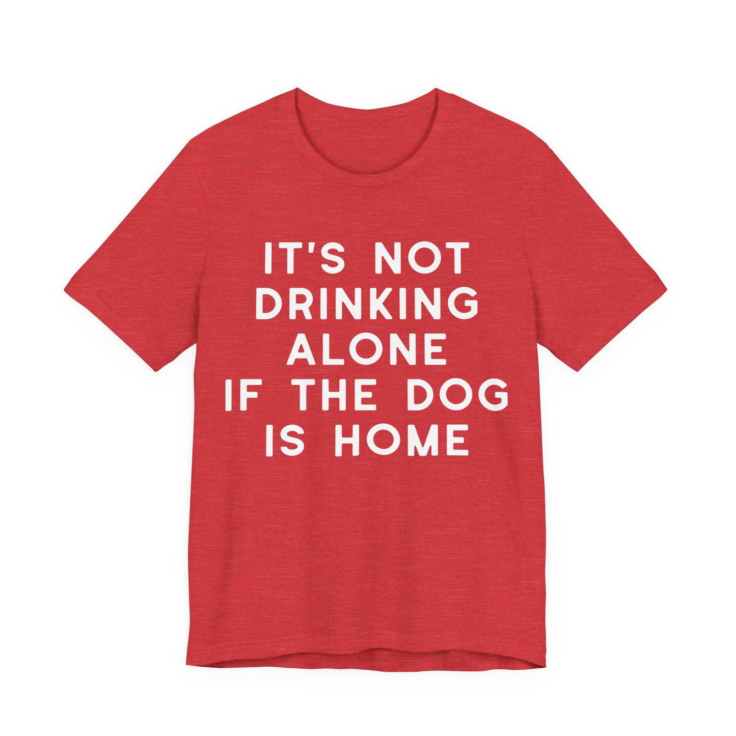 It's Not Drinking Alone If The Dog Is Home T-Shirt