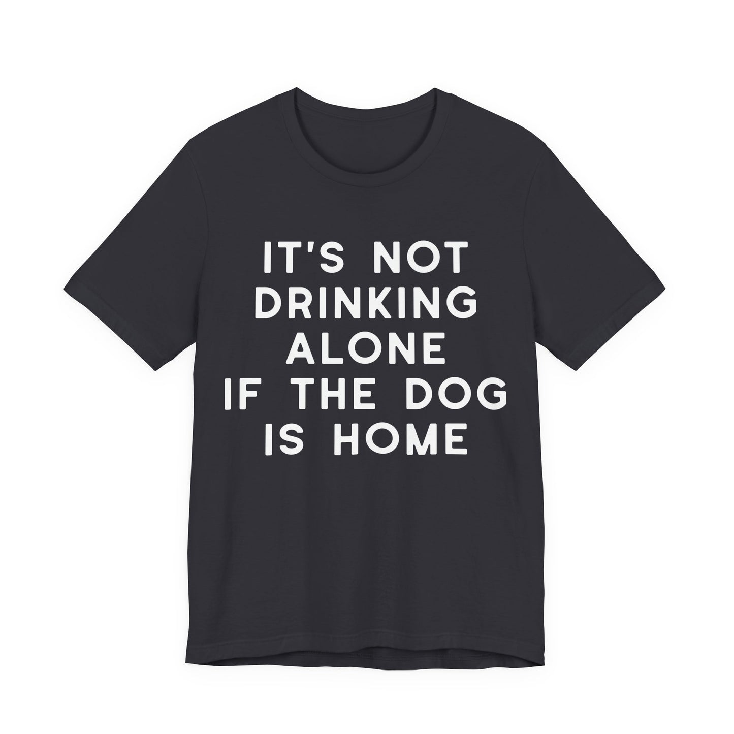 It's Not Drinking Alone If The Dog Is Home T-Shirt
