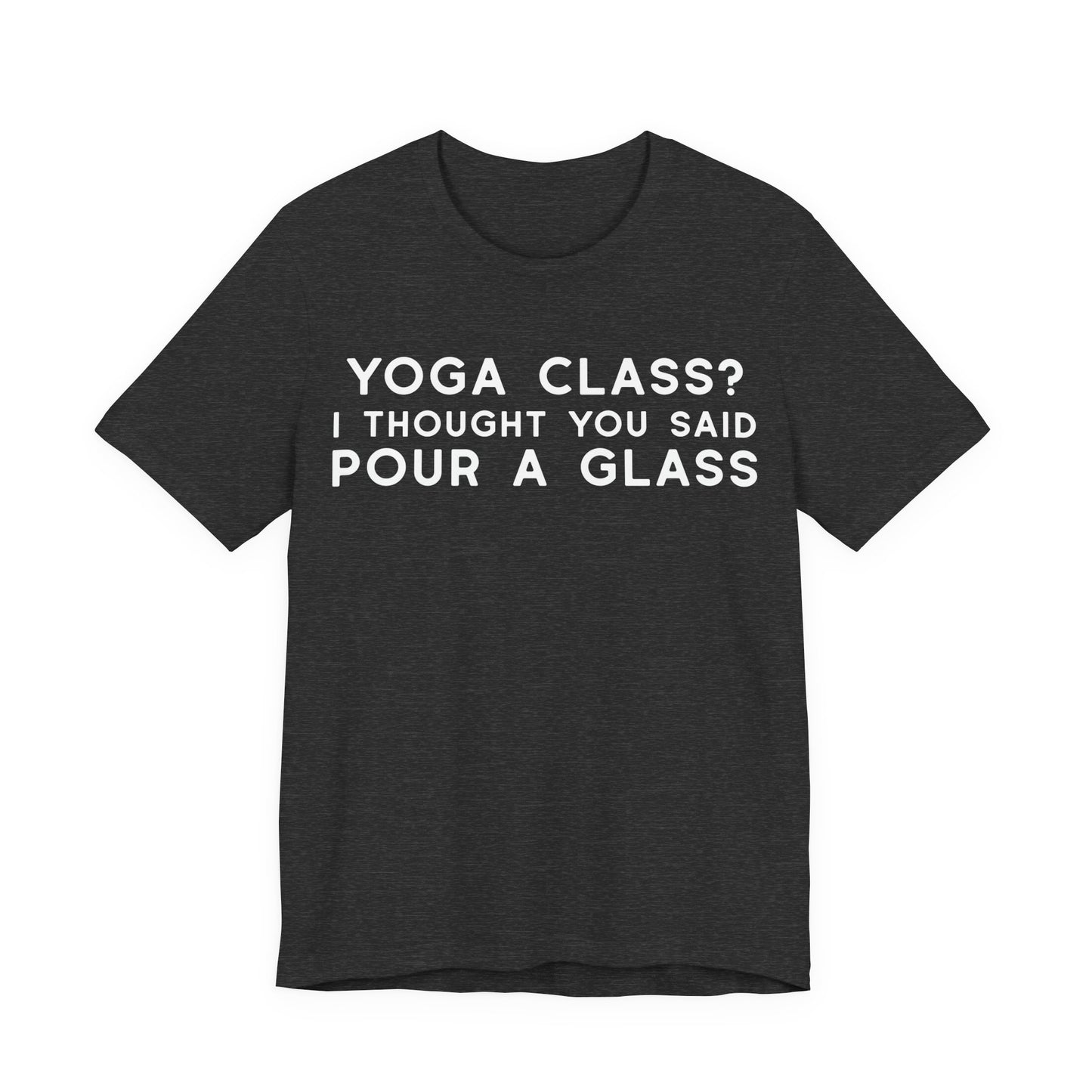 Yoga Class?  I Thought You Said Pour A Glass T-Shirt