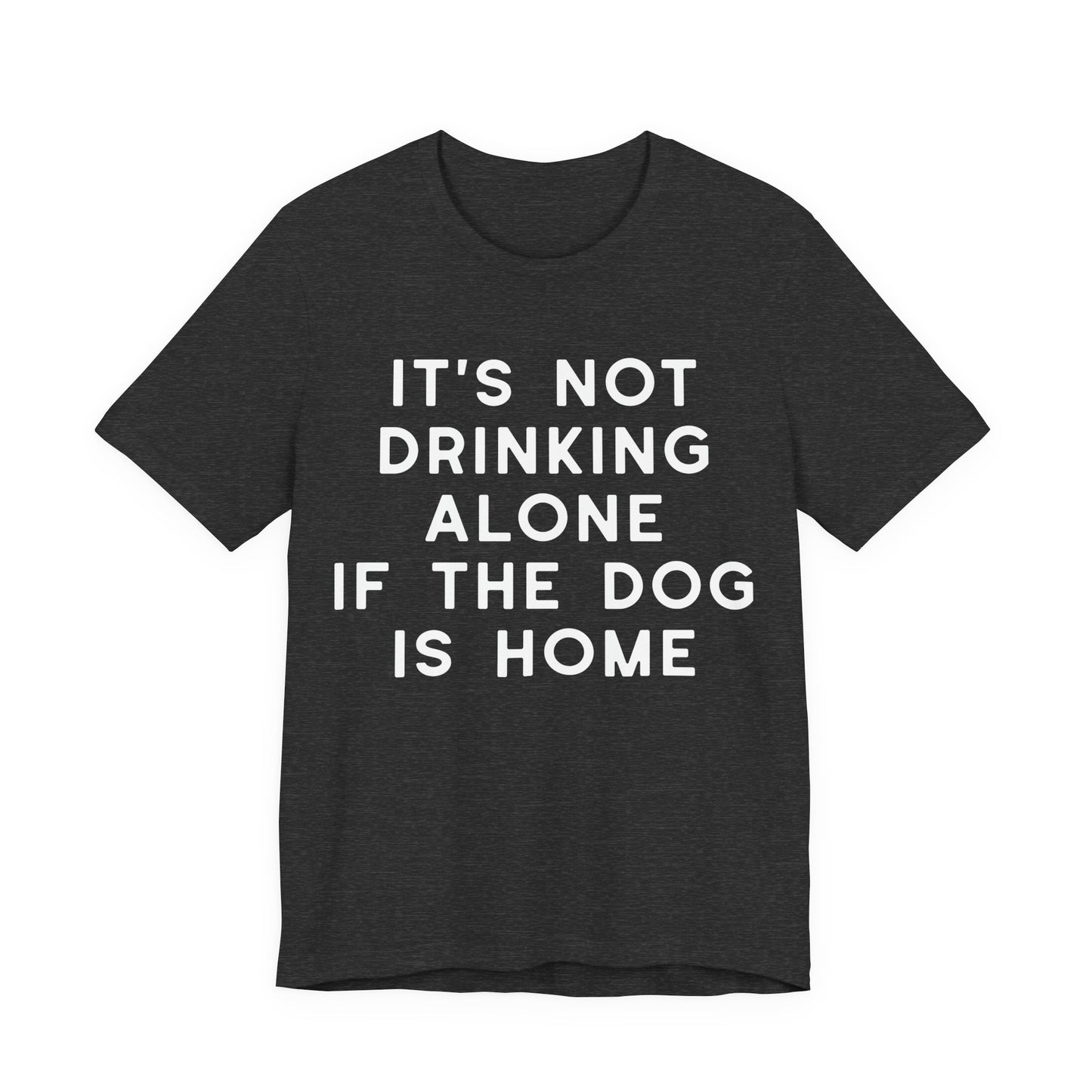 It's Not Drinking Alone If The Dog Is Home T-Shirt