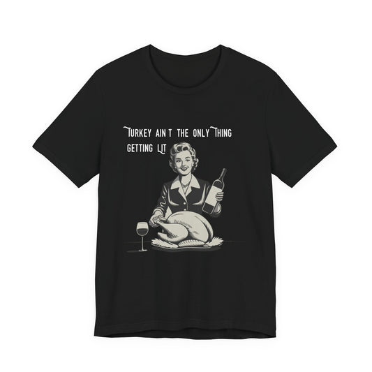 Turkey Ain't The Only Thing Getting Lit T-Shirt