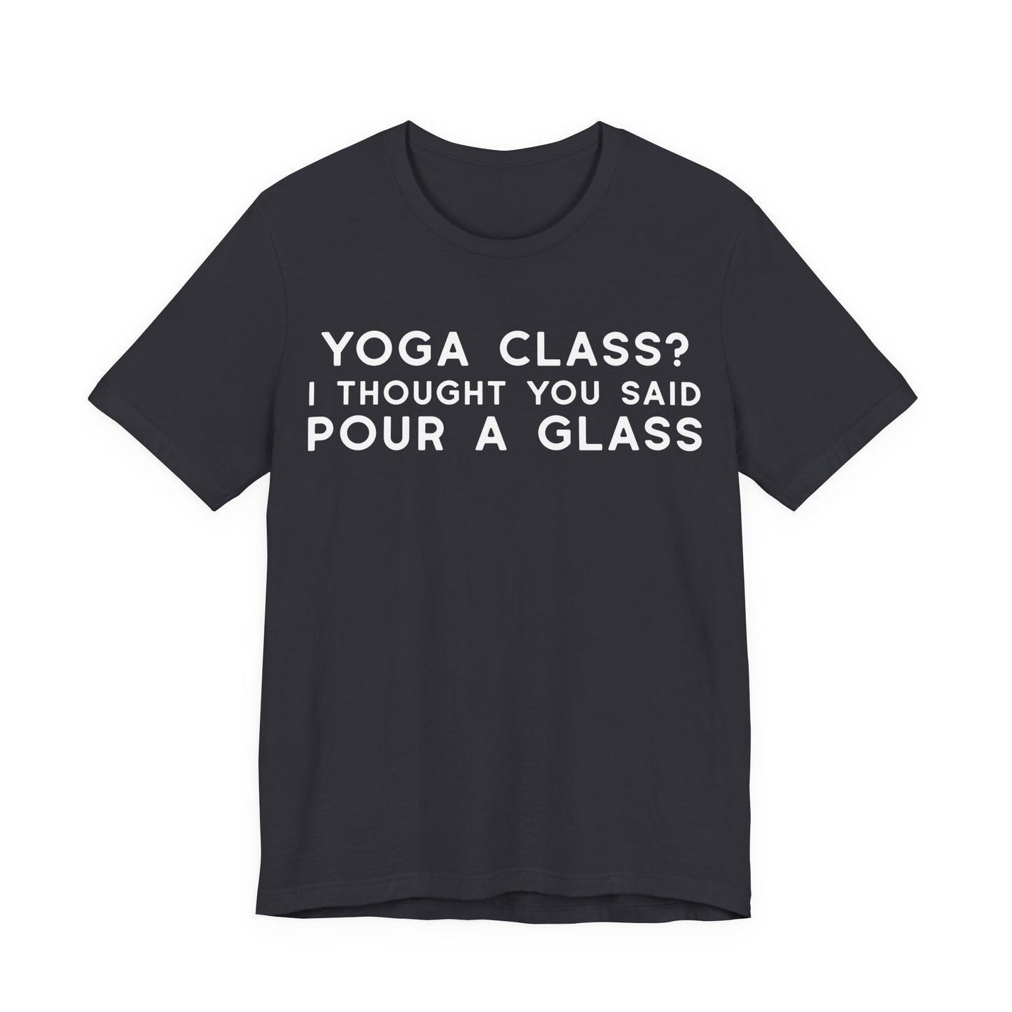 Yoga Class?  I Thought You Said Pour A Glass T-Shirt