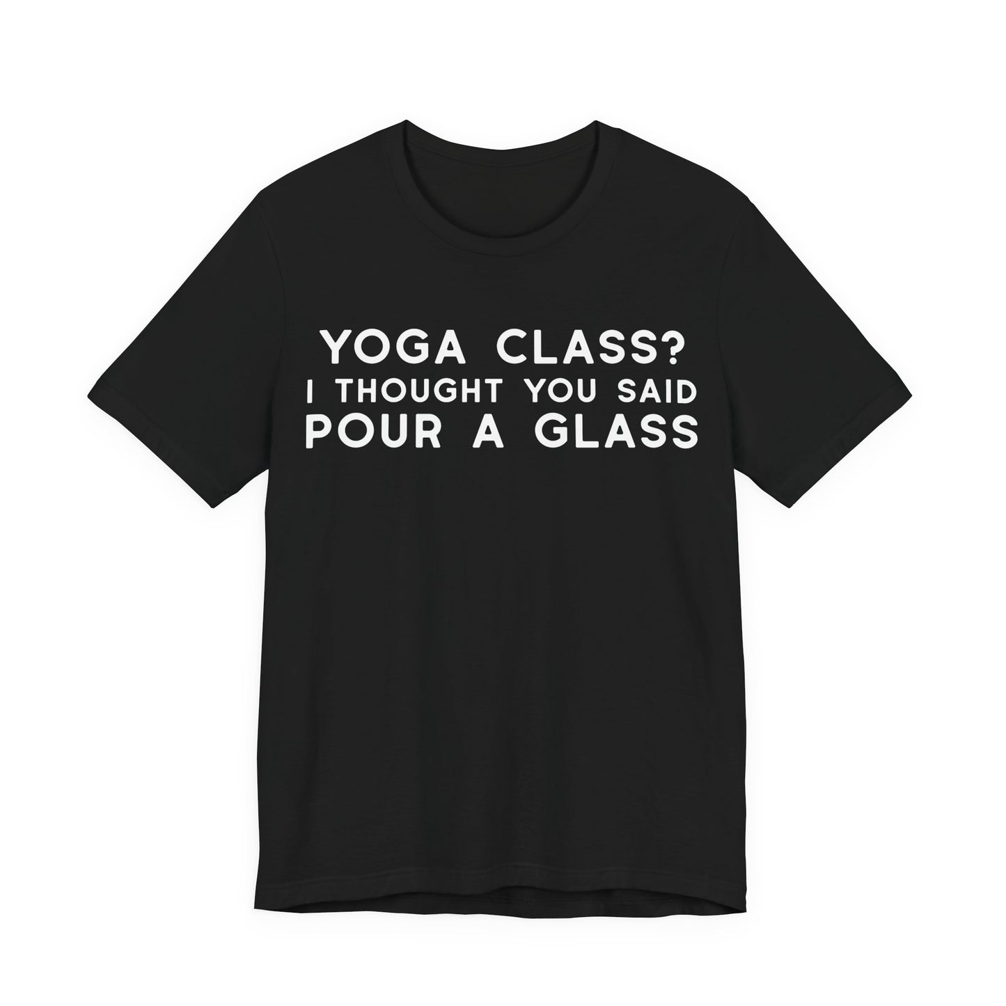 Yoga Class?  I Thought You Said Pour A Glass T-Shirt