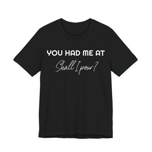 You Had Me At Shall I Pour T-Shirt