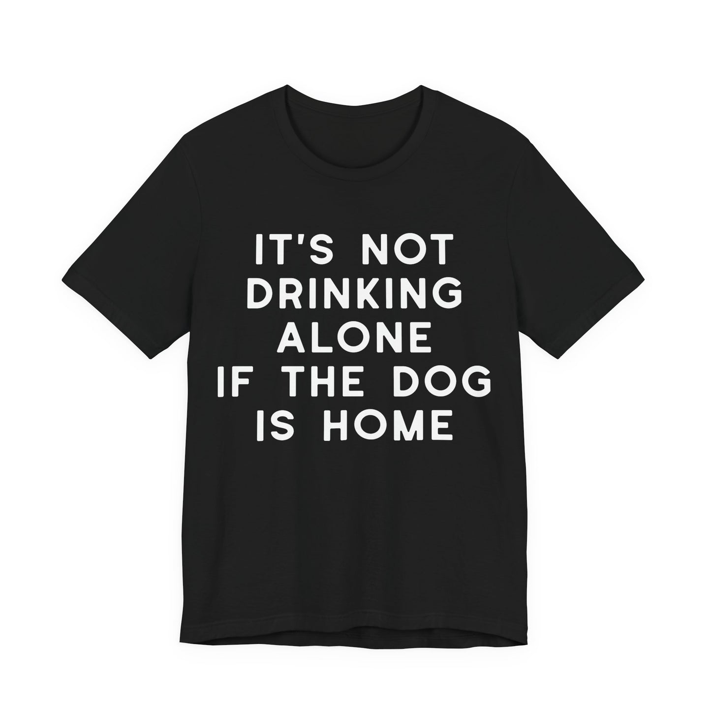 It's Not Drinking Alone If The Dog Is Home T-Shirt