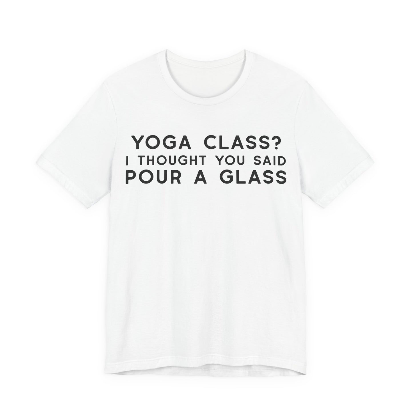 Yoga Class?  I Thought You Said Pour A Glass T-Shirt