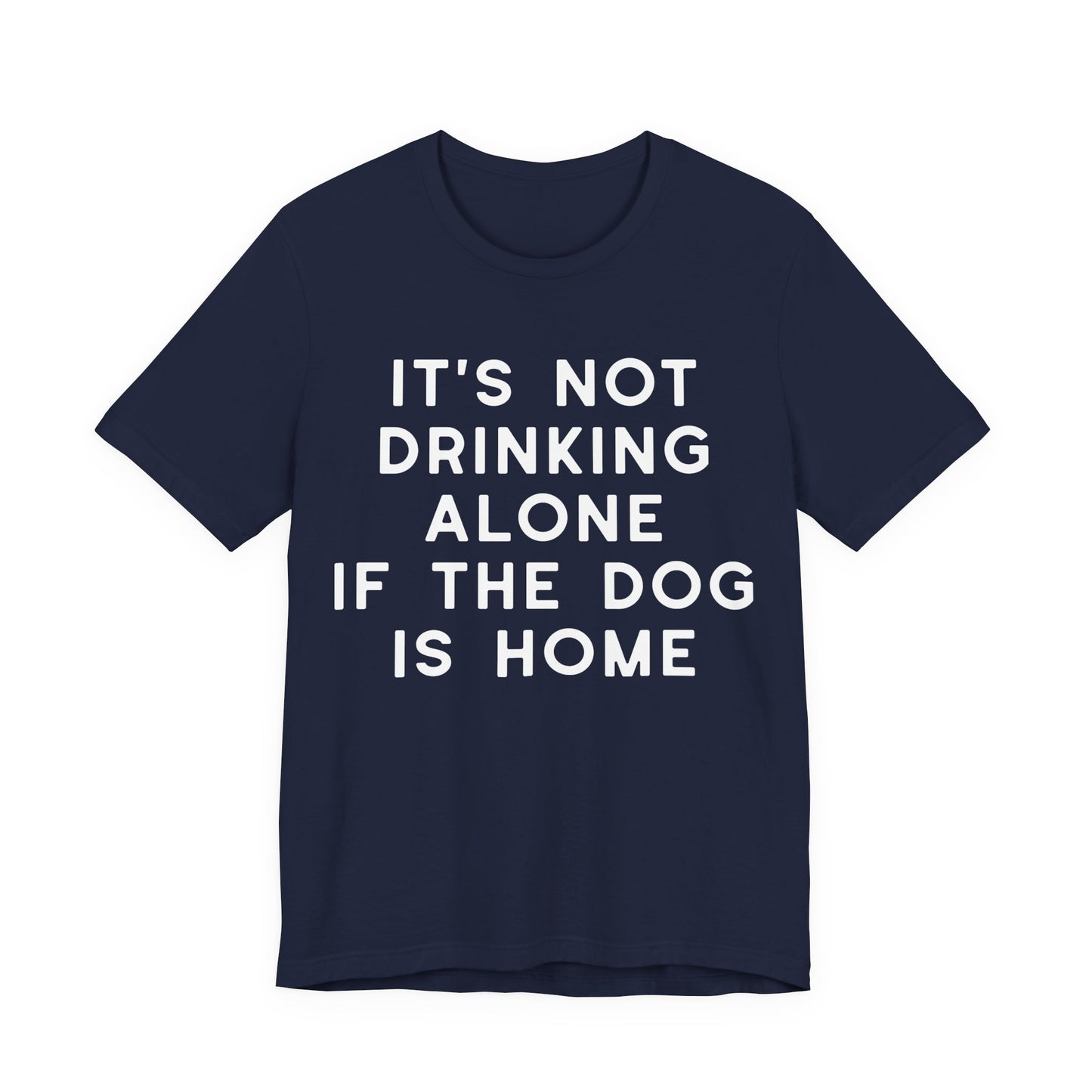 It's Not Drinking Alone If The Dog Is Home T-Shirt