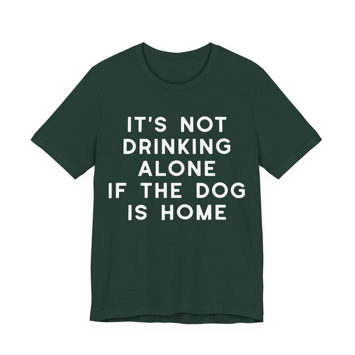 It's Not Drinking Alone If The Dog Is Home T-Shirt